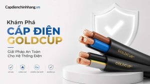 Khám Phá Cáp Điện Goldcup: Giải Pháp An Toàn Cho Hệ Thống Điện